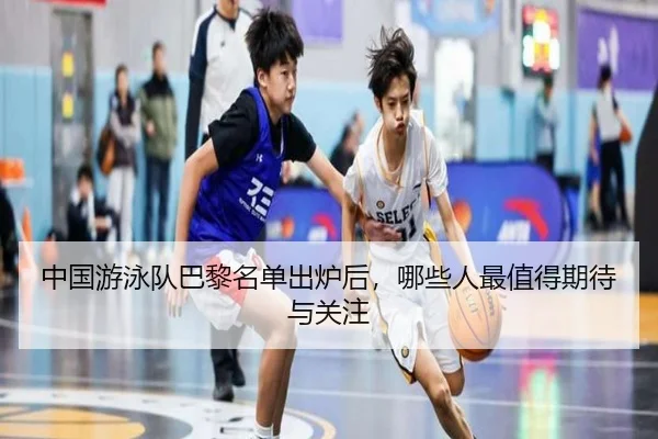 中国游泳队巴黎名单出炉后，哪些人最值得期待与关注 - Tencent Sports